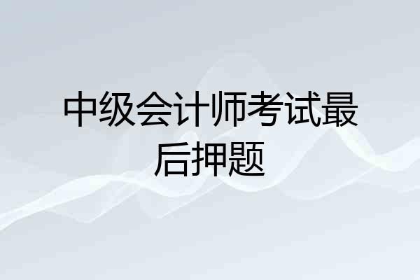 中级会计师考试最后押题