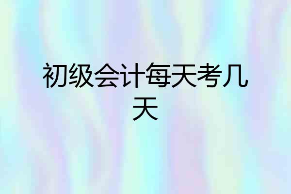 初级会计每天考几天