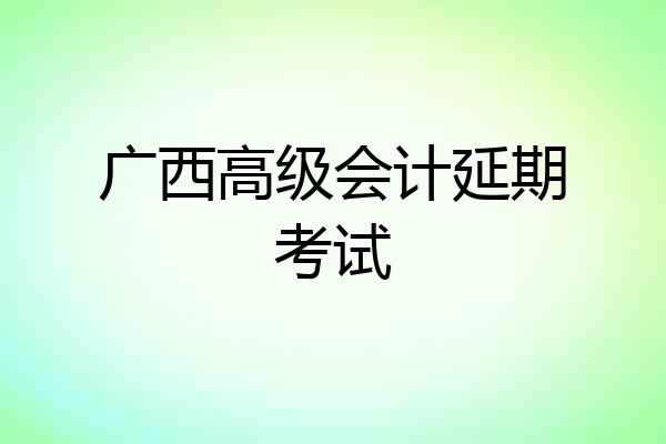 广西高级会计延期考试