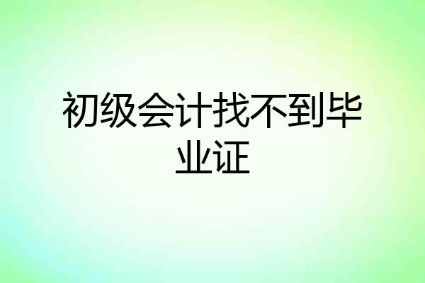初级会计找不到毕业证