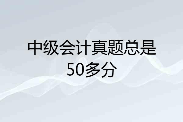 中级会计真题总是50多分