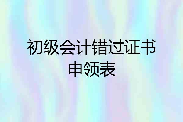 初级会计错过证书申领表