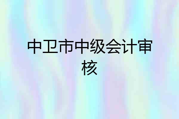 中卫市中级会计审核