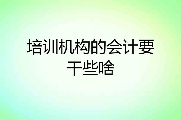 培训机构的会计要干些啥