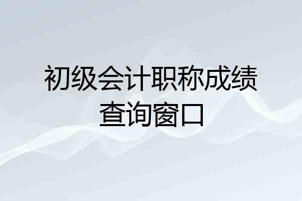 初级会计职称成绩查询窗口