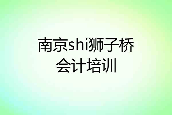 南京shi狮子桥会计培训