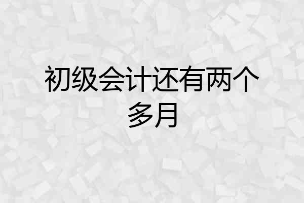 初级会计还有两个多月