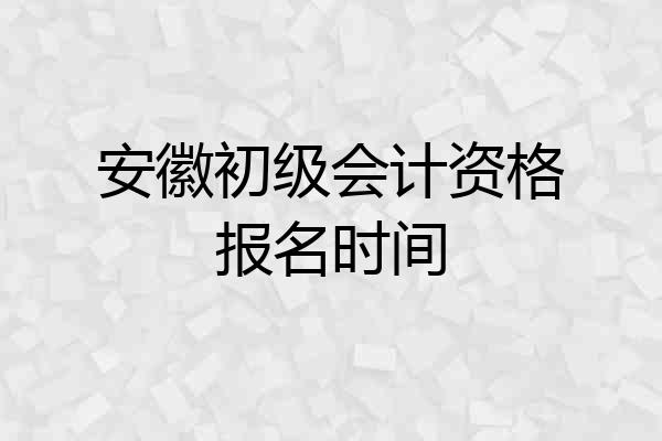 安徽初级会计资格报名时间