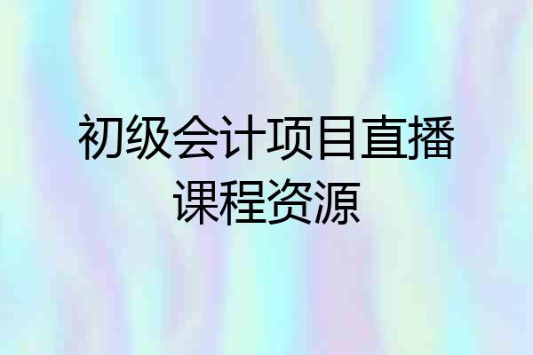 初级会计项目直播课程资源