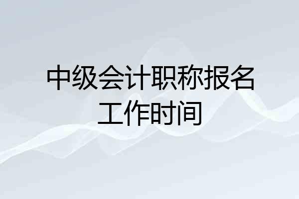 中级会计职称报名工作时间