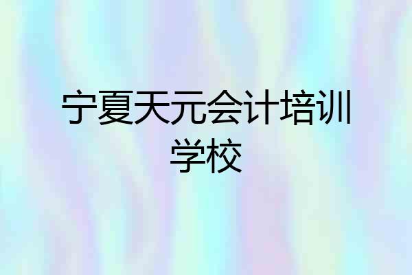 宁夏天元会计培训学校