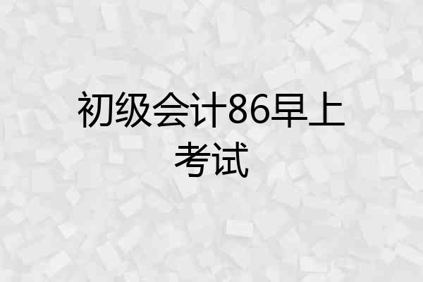 初级会计86早上考试