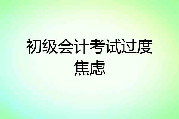 初级会计考试过度焦虑
