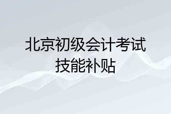 北京初级会计考试技能补贴