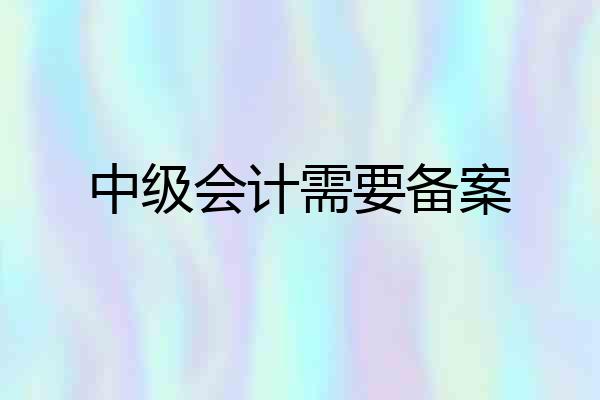 中级会计需要备案