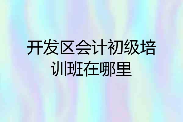 开发区会计初级培训班在哪里