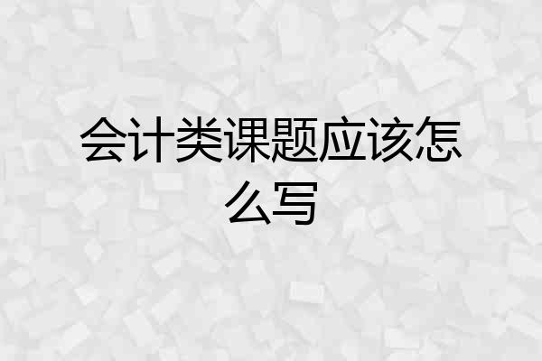 会计类课题应该怎么写