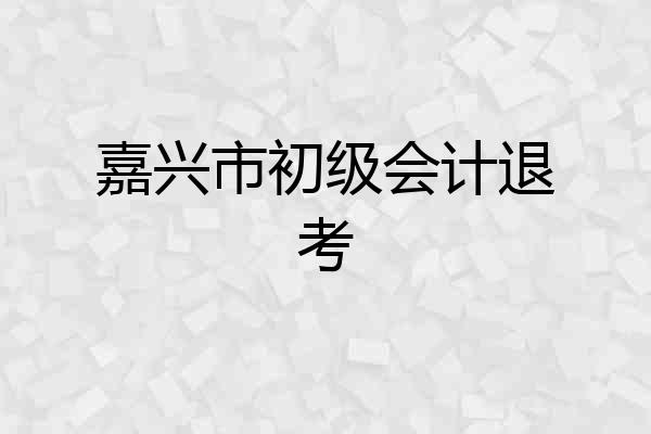 嘉兴市初级会计退考