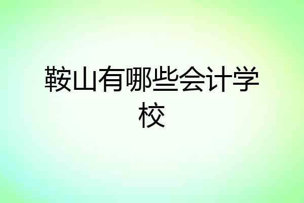 鞍山有哪些会计学校