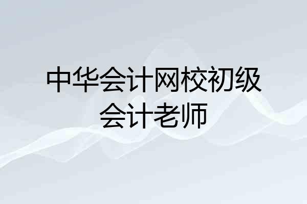 中华会计网校初级会计老师