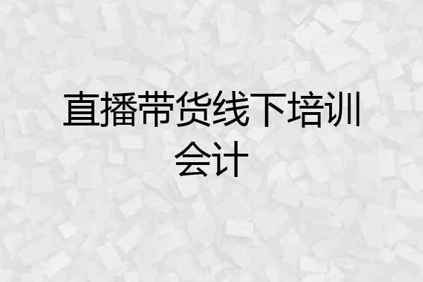 直播带货线下培训会计