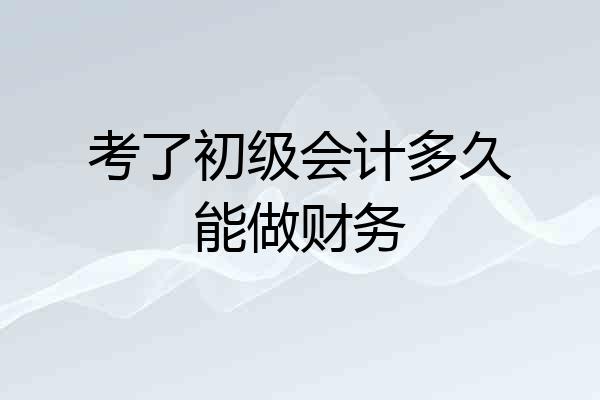 考了初级会计多久能做财务