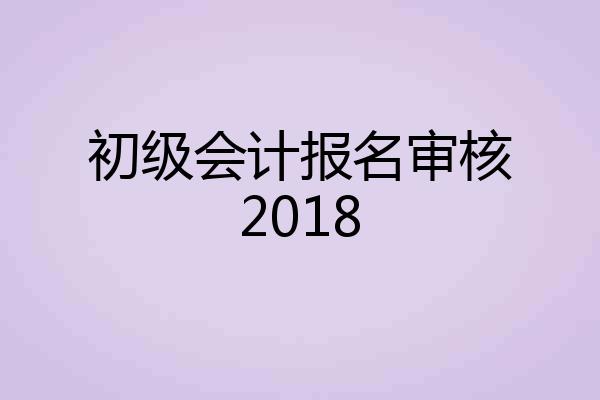 初级会计报名审核2018