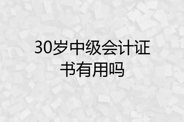 30岁中级会计证书有用吗