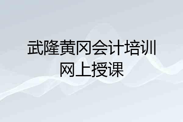 武隆黄冈会计培训网上授课
