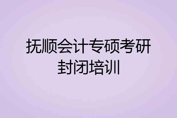 抚顺会计专硕考研封闭培训
