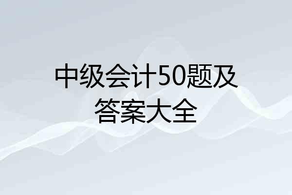 中级会计50题及答案大全