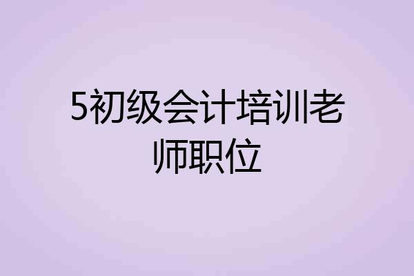5初级会计培训老师职位