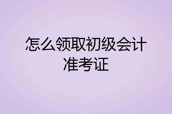 怎么领取初级会计准考证
