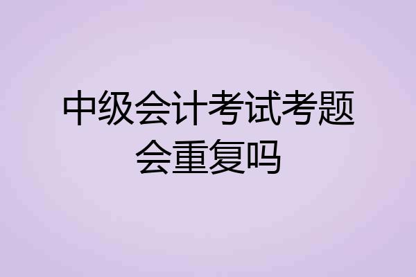 中级会计考试考题会重复吗