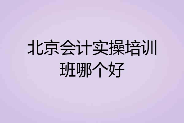 北京会计实操培训班哪个好