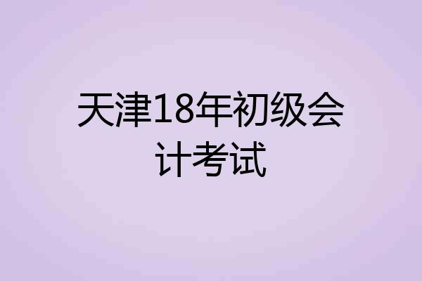 天津18年初级会计考试