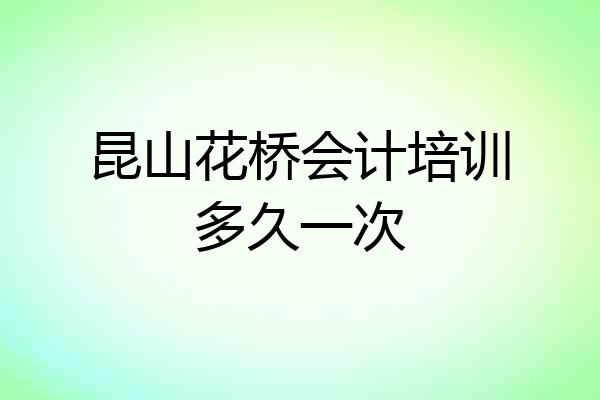 昆山花桥会计培训多久一次
