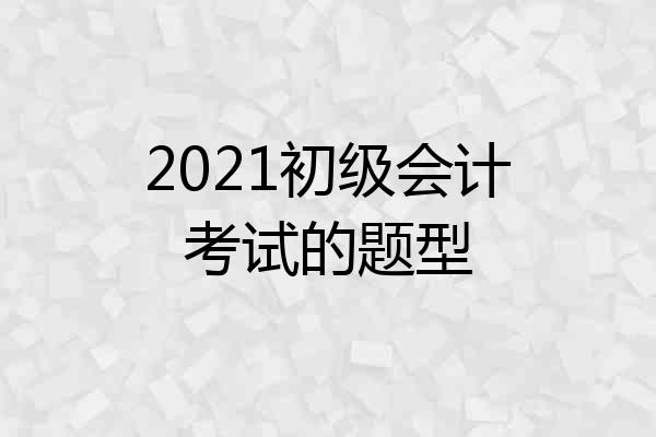 2021初级会计考试的题型