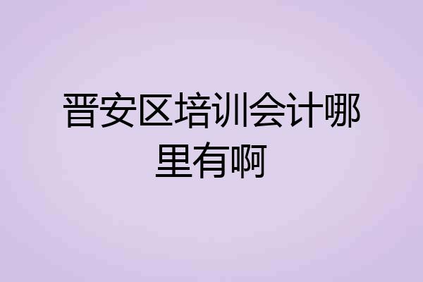 晋安区培训会计哪里有啊