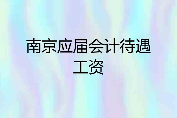 南京应届会计待遇工资