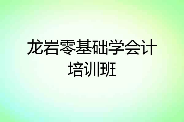 龙岩零基础学会计培训班