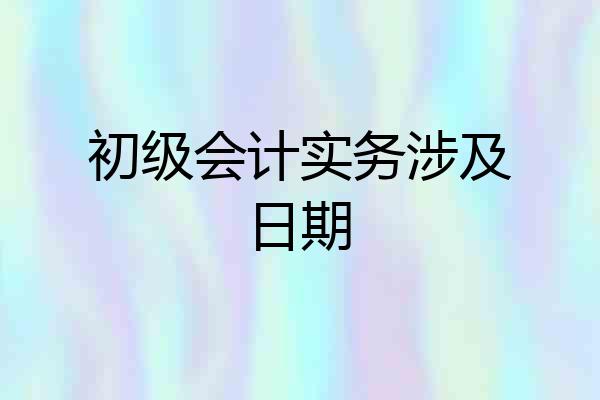 初级会计实务涉及日期