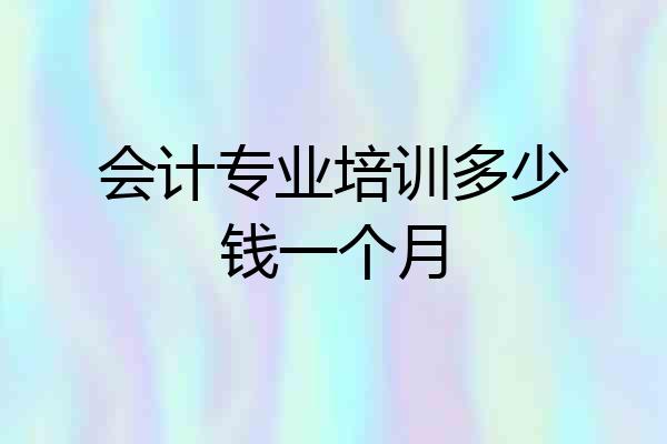 会计专业培训多少钱一个月