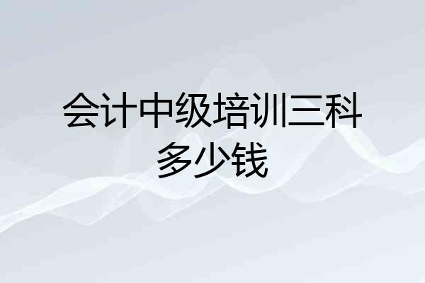 会计中级培训三科多少钱
