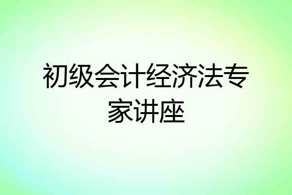 初级会计经济法专家讲座