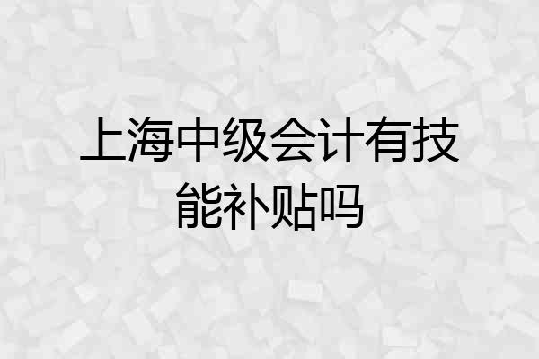 上海中级会计有技能补贴吗