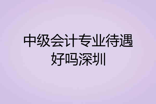 中级会计专业待遇好吗深圳