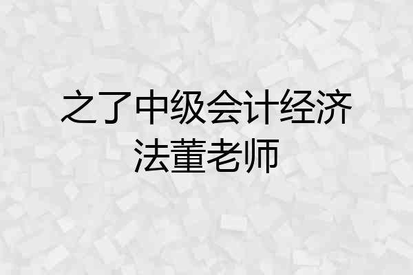 之了中级会计经济法董老师