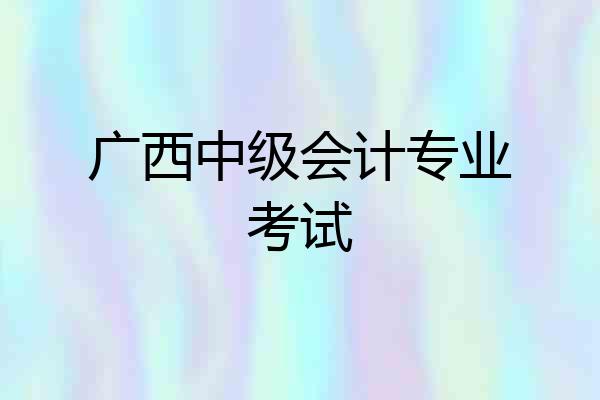 广西中级会计专业考试