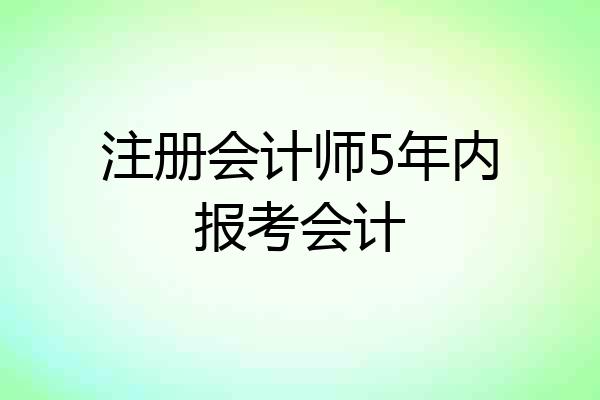 注册会计师5年内报考会计